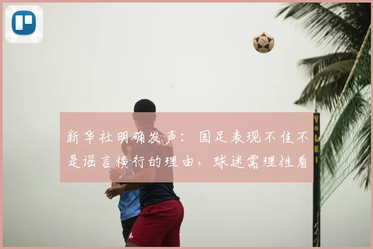 新华社明确发声：国足表现不佳不是谣言横行的理由，球迷需理性看待输赢