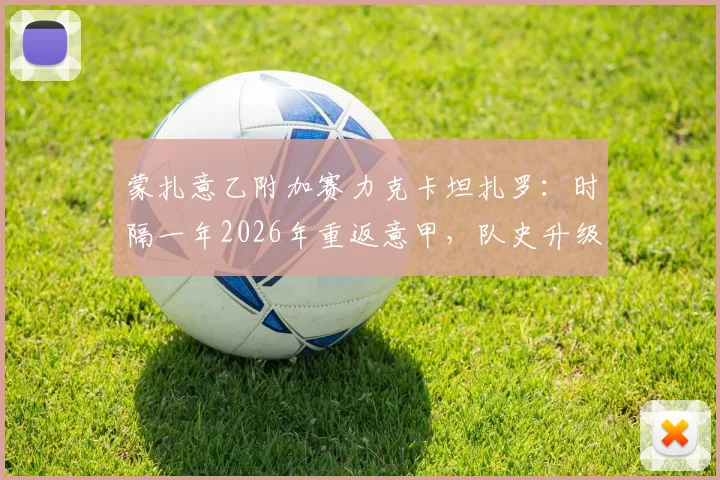 蒙扎意乙附加赛力克卡坦扎罗：时隔一年2026年重返意甲，队史升级历程与赛季前景分析