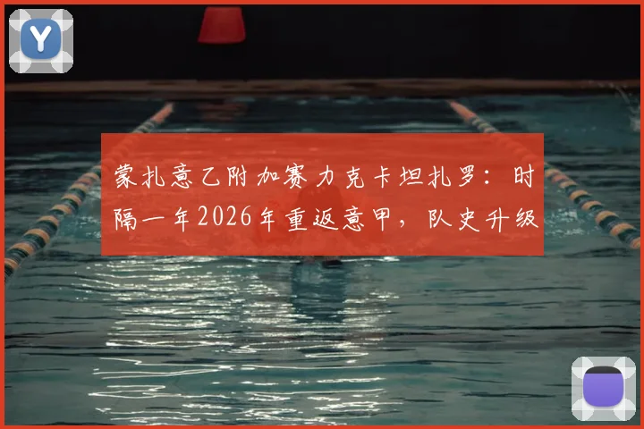 蒙扎意乙附加赛力克卡坦扎罗：时隔一年2026年重返意甲，队史升级历程与赛季前景分析