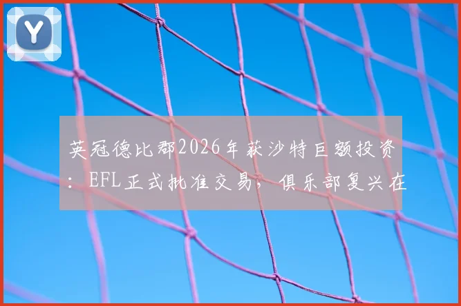 英冠德比郡2026年获沙特巨额投资:EFL正式批准交易,俱乐部复兴在望