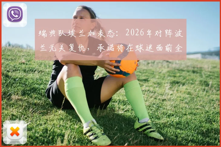 瑞典队埃兰加表态：2026年对阵波兰无关复仇，承诺将在球迷面前全力争胜