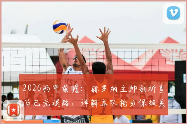 2026西甲前瞻：赫罗纳主帅剖析皇马已无退路，详解本队抢分保级关键策略与形势
