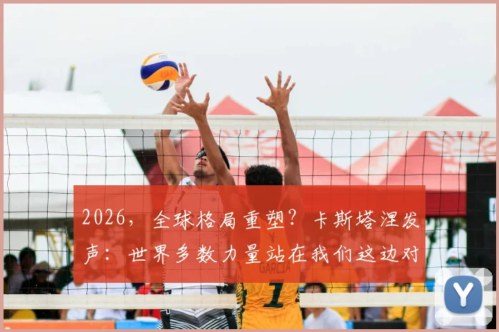 2026，全球格局重塑？卡斯塔涅发声：世界多数力量站在我们这边对抗美国，意味着什么