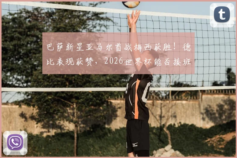 巴萨新星亚马尔首战梅西获胜！德比表现获赞，2026世界杯能否接班球王？看未来之星成长路径分析