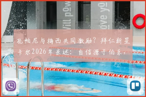 孔帕尼与梅西共同激励？拜仁新星卡尔2026年亲述：自信源于伯乐，动力来自偶像