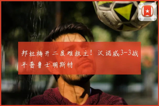 邦杜梅开二度难救主！汉诺威3-3战平普鲁士明斯特