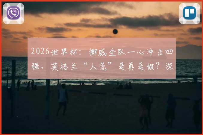 2026世界杯:挪威全队一心冲击四强,英格兰“人荒”是真是假?深度分析两队阵容与前景
