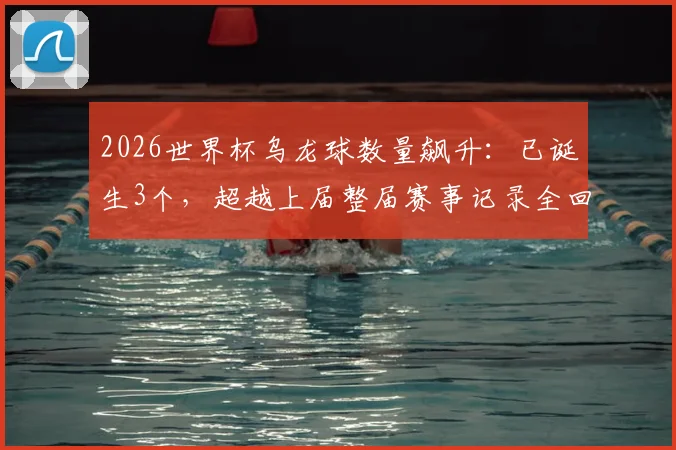 2026世界杯乌龙球数量飙升:已诞生3个,超越上届整届赛事记录全回顾