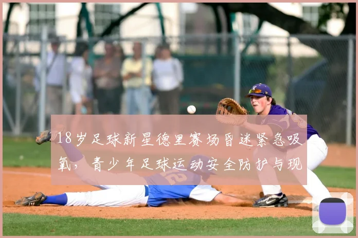 18岁足球新星德里赛场昏迷紧急吸氧，青少年足球运动安全防护与现场急救指南